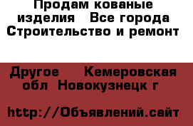 Продам кованые изделия - Все города Строительство и ремонт » Другое   . Кемеровская обл.,Новокузнецк г.